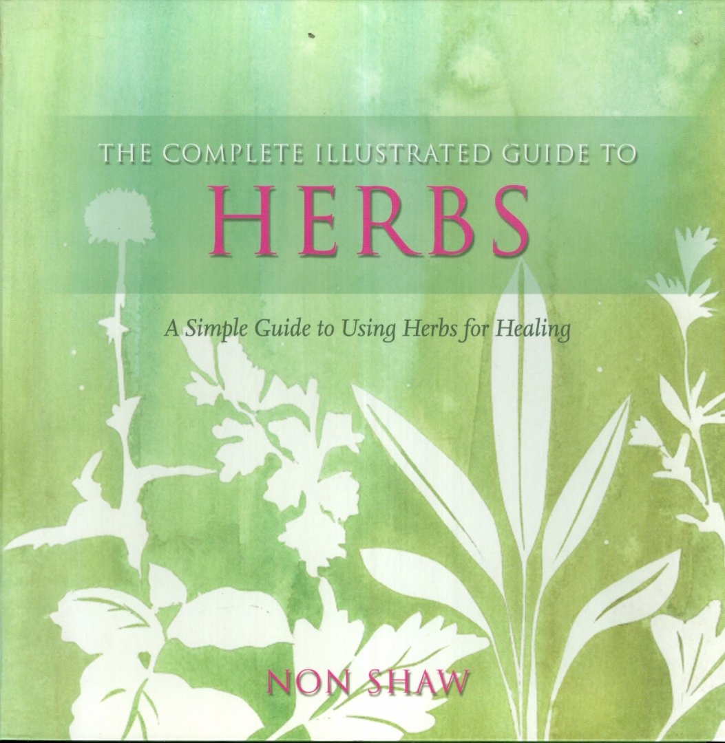 Shaw, Non - The complete illustrated guide to Herbs - A Simple Guide to Using Herbs for Healing