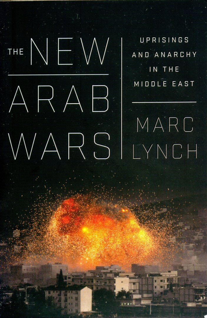 Lynch, Marc - The New Arab Wars: uprisings and anarchy in the Middle East