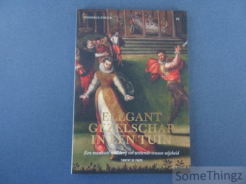 De Paepe, Timothy. - Elegant gezelschap in een tuin : een muzikaal schilderij vol zestiende-eeuwse wijsheid. (Phoebus focus IX)