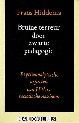 Frans Hiddema - Bruine terreur door zwarte pedagogie. Psychoanalystische aspecten van Hitlers racistische nazidom