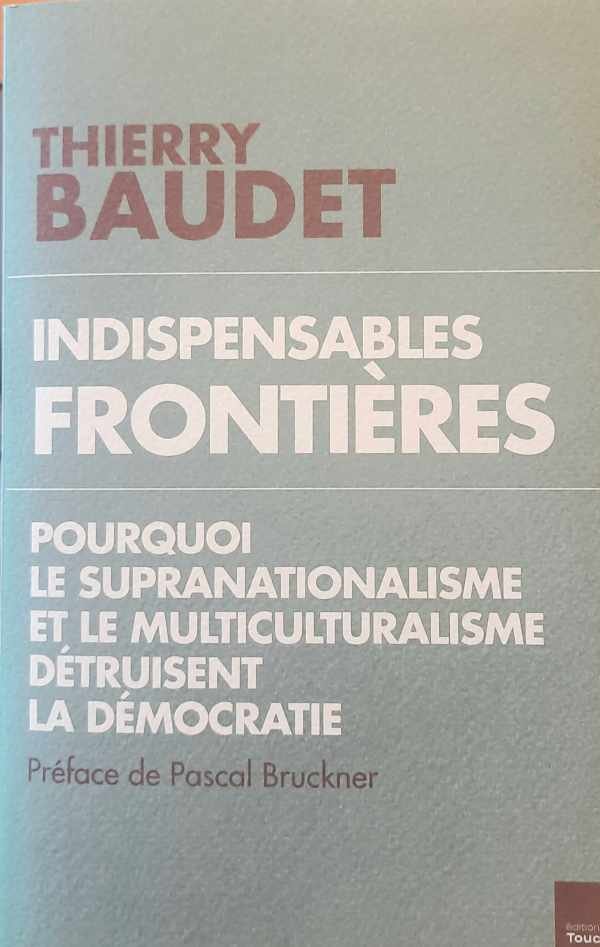 BAUDET Thierry - Indispensables frontières - Pourquoi le supranationalisme et le multiculturalisme détruisent la démocratie