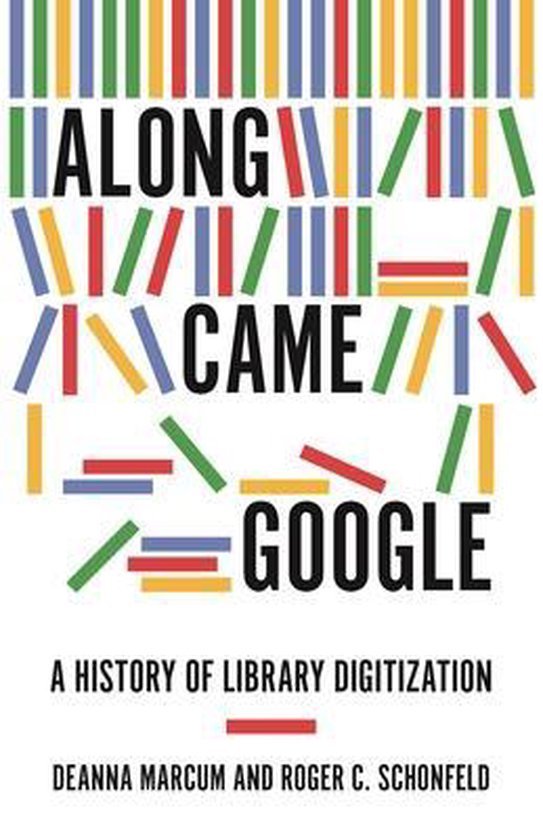 Marcum, Deanna B. & Roger C. Schonfeld. - Along came Google : a history of library digitization.