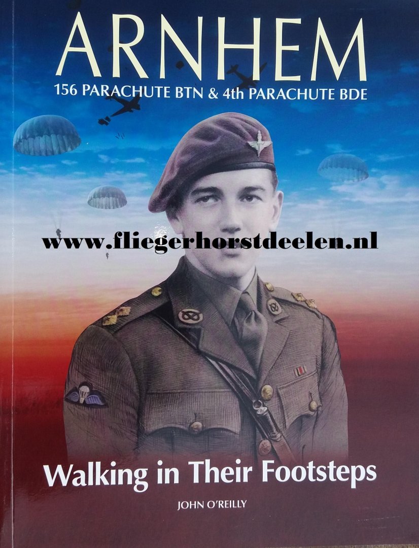O'Reilly, John - Walking in their footsteps , 156 Parachute Battalion & 4 Para Brigade, Arnhem 1944