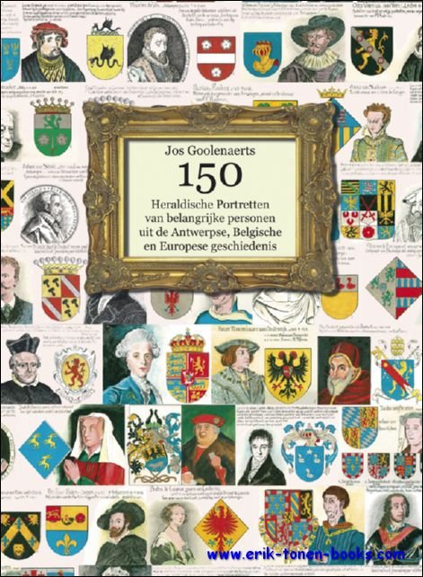 GOOLENAERTS, Jos; - 150 HERALDISCHE PORTRETTEN VAN BELANGRIJKE PERSONEN UIT DE ANTWERPSE, BELGISCHE EN EUROPESE GESCHIEDENIS,