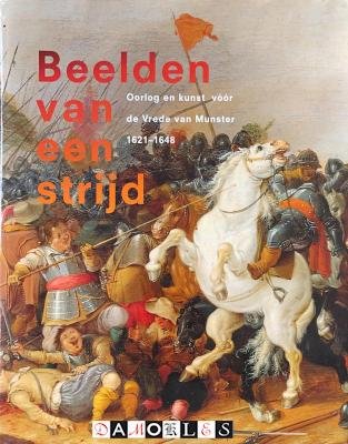 Michel P. Van Maarseveen, Jos W.L. Hilkhuijsen, Jacques Dane - Beelden van een strijd. Oorlog en kunst vóór de Vrede van Munster 1621 - 1648