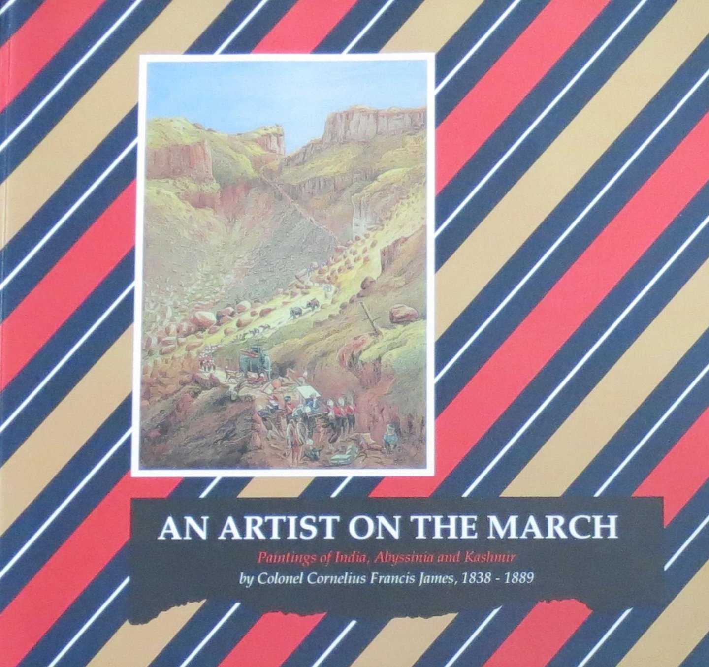 Carey, Tony ; Cornelius Francis James - An artist on the march Paintings of India, Abyssinia and Kashmir by colonel Cornelius Francis James, Prince of Wales' own Bombay Grenadiers, 1838-1889