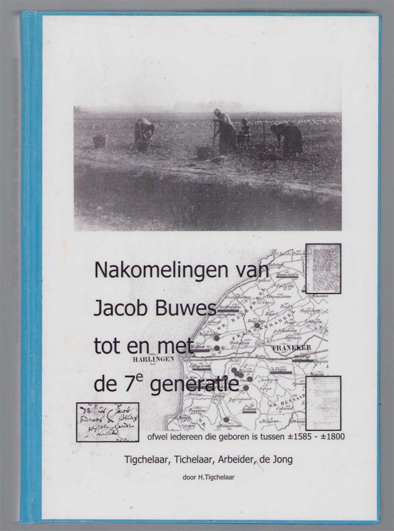 Tigchelaar, Harold - Nakomelingen van Jacob Buwes tot en met de 7e generatie, ofwel iedereen die geboren is tussen �1585-�1800, familie Tigchelaar, Tichelaar, Arbeider, de Jong