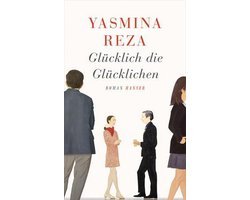 Yasmina Reza - Glücklich die Glücklichen