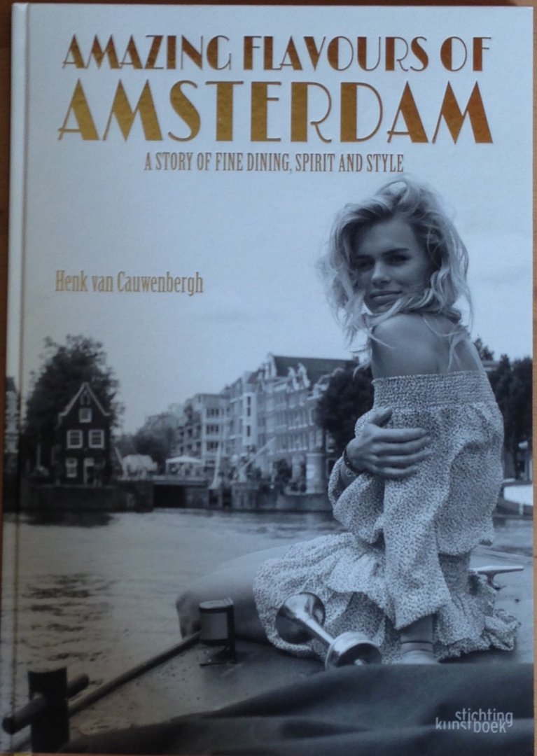 Cauwenbergh . Henk van - Amazing flavours of Amsterdam a story of fine dining, spirit and style
