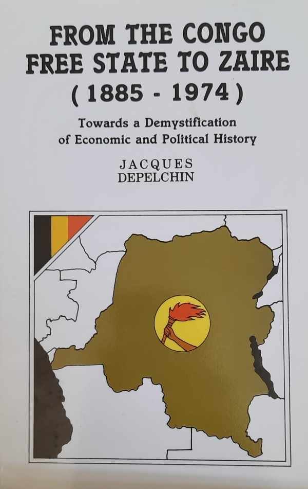 DEPELCHIN Jacques - From the Congo Free State to Zaïre (1885-1974) - Towards a Demystification of Economic and Political History (translation of De l'Etat indépendant du Congo au Zaïre contemporain 1885-1974 - Pour une démystification de l'histoire économique et...