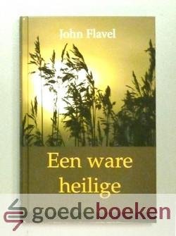 Flavel, John - Een ware heilige --- Of het grote werk van een christen. Verhandeling over Spreuken 4 vers 23