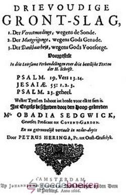 Sedgwick, Obadia - Drievoudige grondslag *nieuw* --- Drievoudige gront-slag, 1. Der Verootmoediginge, wegens de Sonde, 2. Der Moetgrijpinge, wegens Gods Genade, 3. Der Dankbaarheyt, wegens Gods Voorsorge. Voorgestelt in drie Leersame Verhandelingen over drie hee...