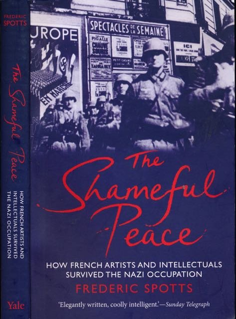 Spotts, Frederic. - The Shameful Peace: How French Artists and Intellectuals survived the Nazi occupation.