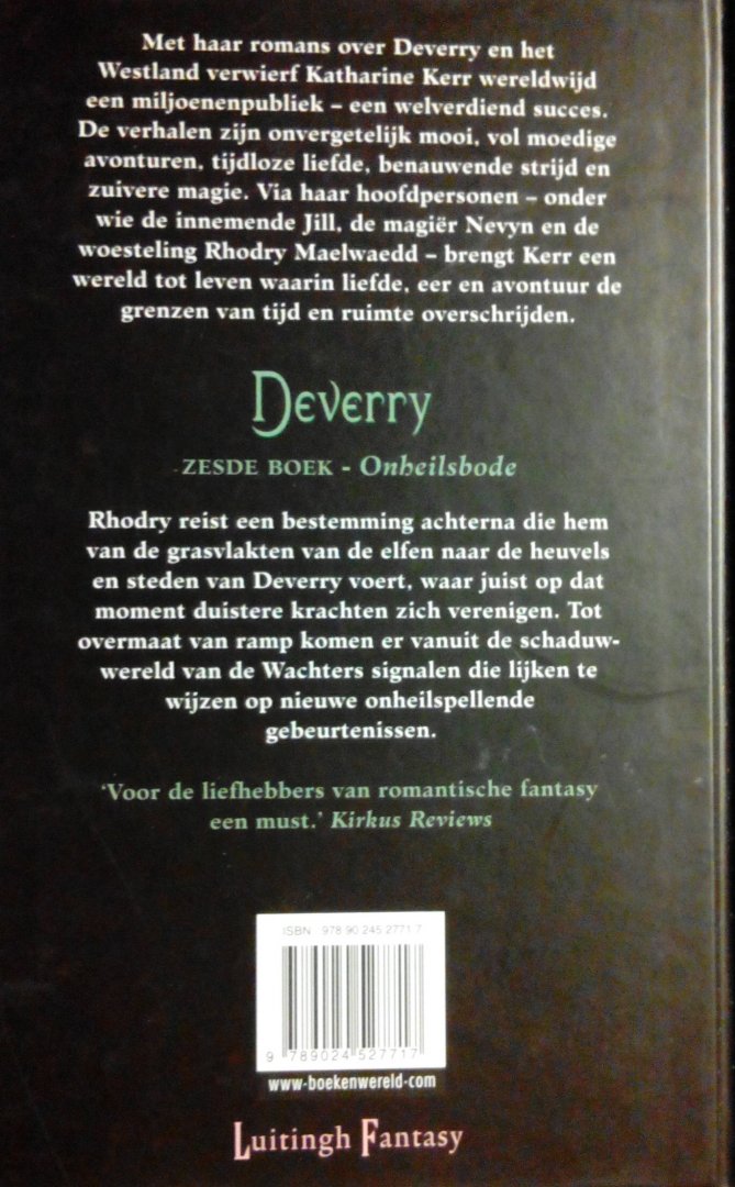 Kerr, Katharine . [ isbn 9789024527717 ] - Deverry . Zesde Boek . ( Onheilsbode . )  Dreigende gebeurtenissen zijn aan de orde van de dag. In Deverry reist een trotse jonge koning in vermomming af naar zijn troon, waarmee hij een oude profetie vervult. In het Westland dwaalt de verbannen -