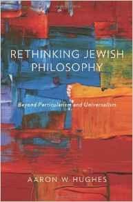 Hughes, Aaron W. - Rethinking Jewish philosophy : beyond particularism and universalism.