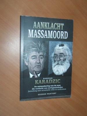Mustert, George - Aanklacht massamoord. Radovan Karadzic. Opkomst en ondergang van de man die jarenlang aan arrestatie wist te ontkomen