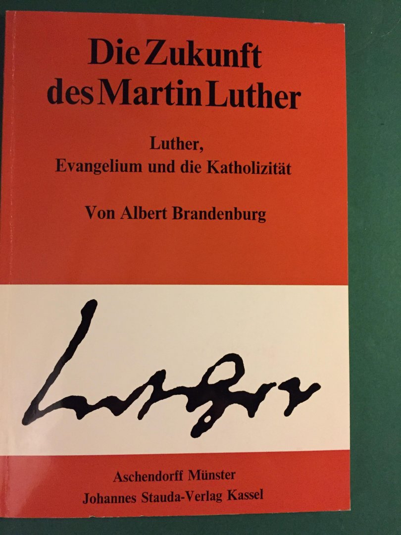 Brandenburg, Albert - Die Zukunft des Martin Luther; Luther, Evangelium und die Katholizität