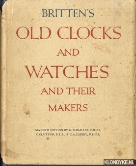 Baillie, G.H. & Clutton, C & Ilbert, C.A. - Britten's Old Clocks and Watches and Their Makers. A historical and descriptive account of the different styles of clocks and watches of the past in England and abroad containing a list of nearly fourteen tousend makers - seventh edition