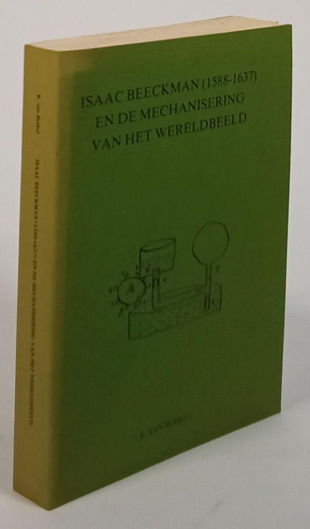 BEECKMAN, I., BERKEL, K. VAN - Isaac Beeckman (1588-1637) en de mechanisering van het wereldbeeld. (With a summary in English).