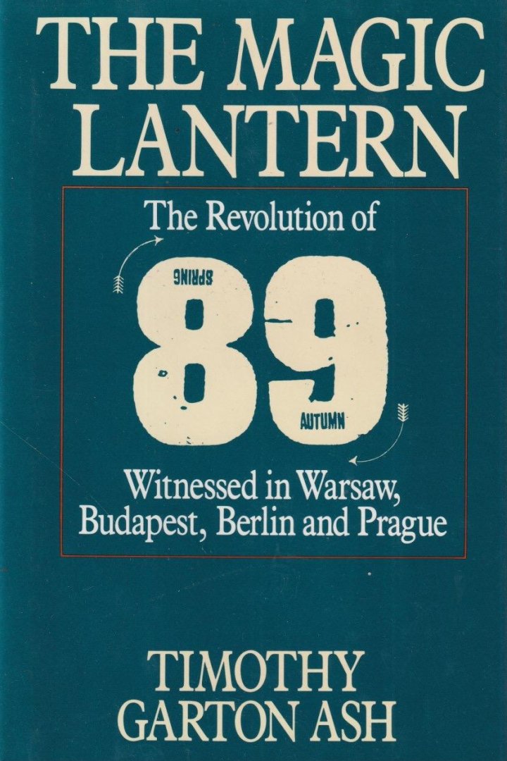 Garton Ash, Timothy - Magic Lantern: The Revolution of '89. Witnessed in Warsaw, Budapest, Berlin and Prague