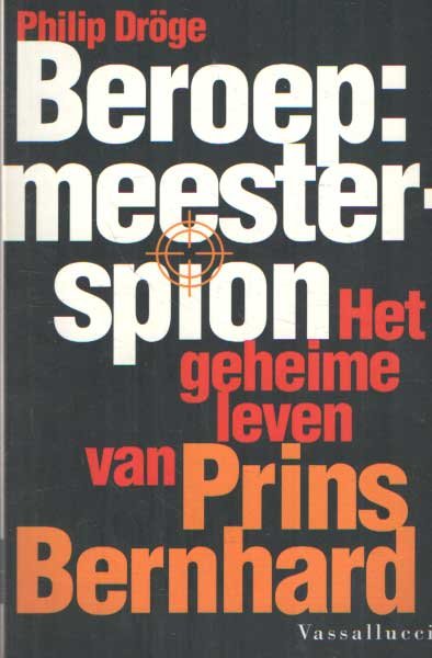 Droge, Philip - Beroep: meesterspion. Het geheime leven van prins Bernhard