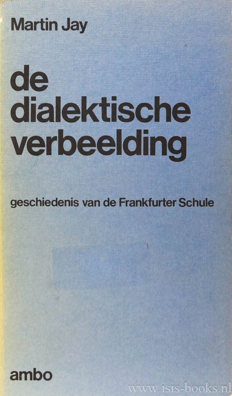 JAY, M. - De dialektische verbeelding. Een geschiedenis van de Frankfurter Schule en het Institut für Sozialforschung 1923-1950. Vertaling: C. Kooyman.
