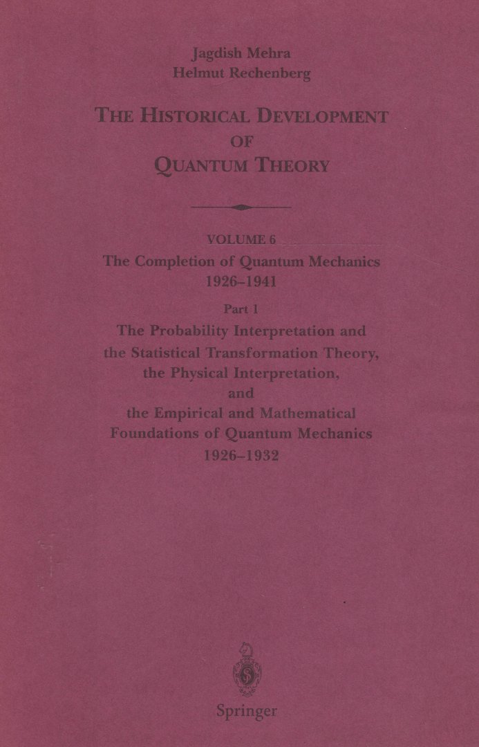 Mehra, Jagdish & Helmut Rechenberg - The Historical Development of Quantum Theory Volume 6: The Completion of Quantum Mechanics 1926-1941. Part 1: The Probability Interpretation and the Statistical Transformation Theory, the Physical Interpretation, and the the Empirical and Mathematica