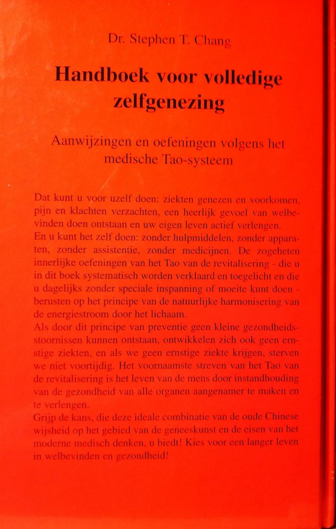 Chang , Dr . Stephen T . [ isbn 9787355000015 ]  1224  (  Compleet met de ,, Samenvatting van Handboek & Hoe u uw buik kunt kwijtraken ,,  ) 0727355000010 - Handboek voor Volledige Zelfgenezing. ( Aanwijzingen en oefeningen volgens het medische Tao-systeem . ) Hoe Chinese geneesmethodes u kunnen helpen  De Chinezen geloven niet, dat de chirurgie of de ge­nees­kunst een antwoord is op ernstige ziektes. -