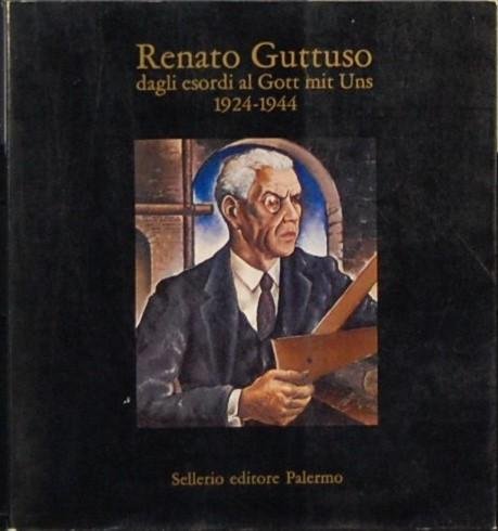 - - Renato Guttuso. Dagli esordi al Gott mit Uns. 1924-1944.