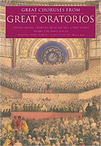 Kay, Brian (selection, introduction and notes) - Great Choruses from Great Oratorios; Sixteen mighty choruses form the best loved sacred works for mixed voices