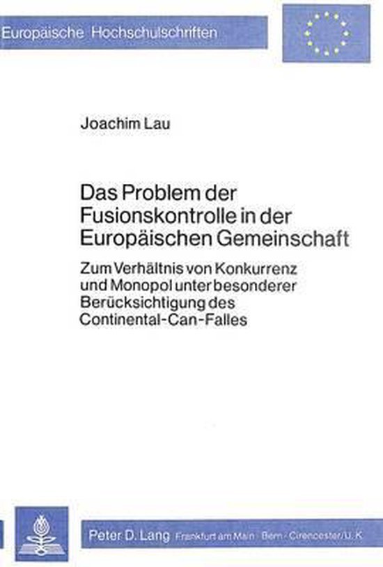 Lau, Joachim. - Das Problem der Fusionskontrolle in der Europäischen Gemeinschaft : zum Verhältnis von Konkurrenz u. Monopol unter besonderer Berücksichtigung des Continental-Can-Falles.