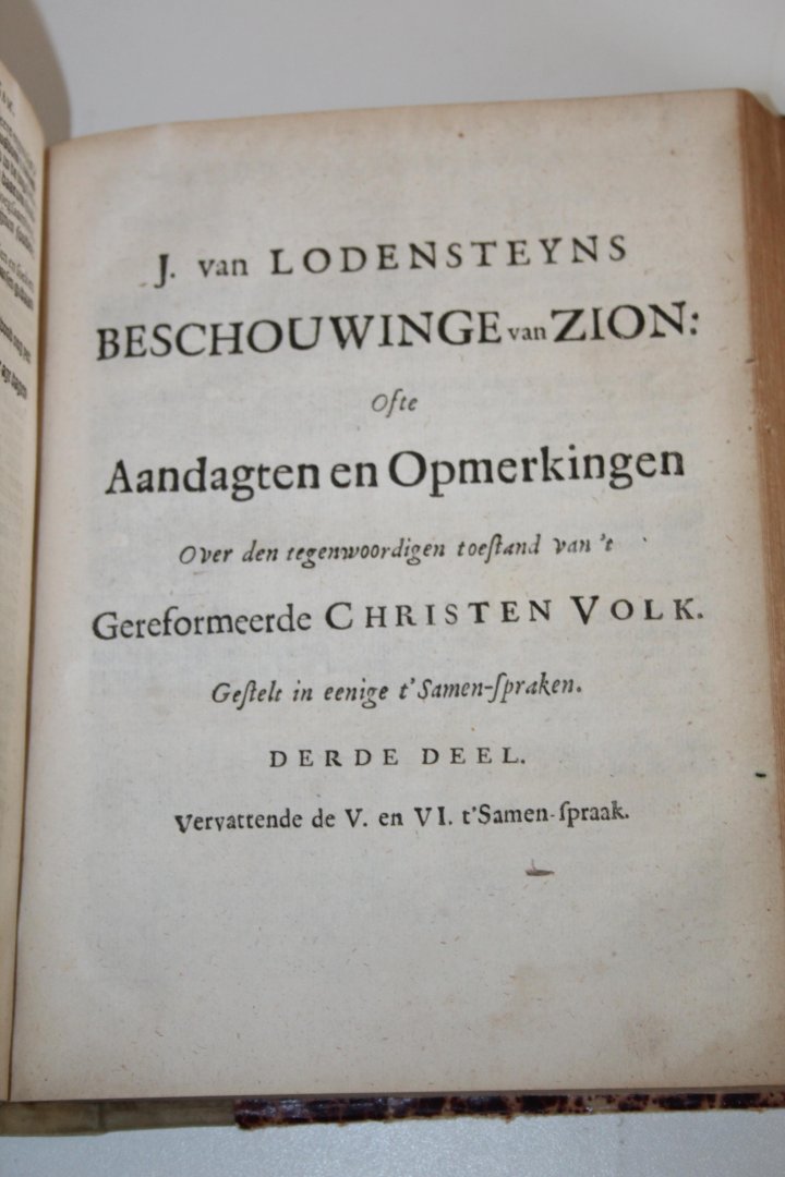 Lodensteyn, Jodocus van - J. van Lodensteyns beschouwinge van Zion: Ofte Aandagten en Opmwerkingen over den tegenwoordigen toestand van 't Gereformeerde Christen Volk. Gestelt in eenige t' Samen-spraken. WAARBIJ: Geestelyke Gedagten WAARBIJ: Predicatie over Ezech. 37:7, 8 WAA