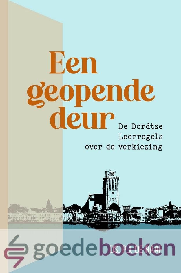 Raaf, Ds. P.J. de - Een geopende deur *nieuw* --- De Dordtse Leerregels over de verkiezing