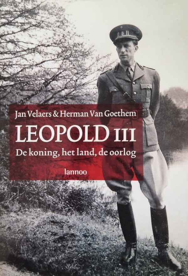 VELAERS Jan & VAN GOETHEM Herman - Leopold III. De Koning, het Land, de Oorlog.
