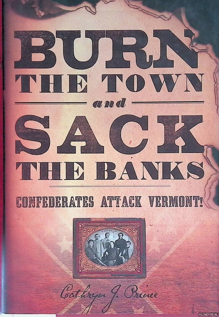 Prince, Cathryn J. - Burn the Town and Sack the Banks: Confederates Attack Vermont!