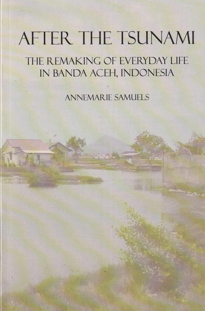 Samuels, Annemarie - After the Tsunami: the remaking of everyday life in Banda Aceh, Indonesia
