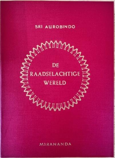 Sri Aurobindo - DE RAADSELACHTIGE WERELD.