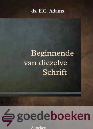 Adams, Ds. E.C. - Beginnende van diezelve Schrift *nieuw* nu van  14,90 voor --- 8 preken