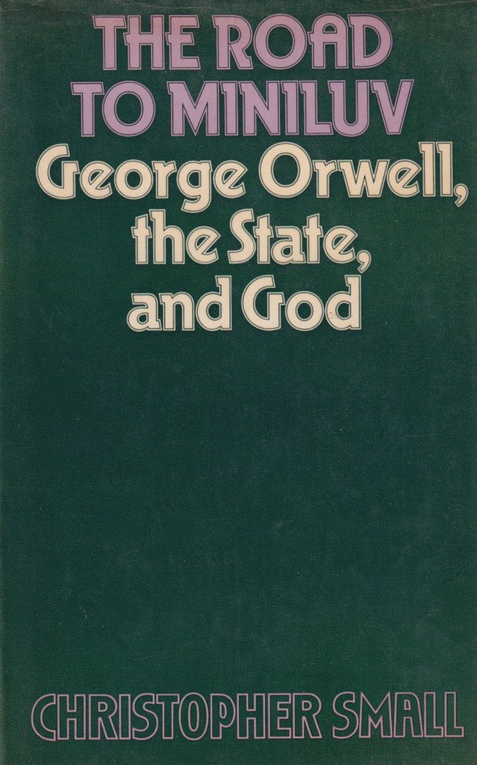 Small, Christopher - The road to Miniluv: George Orwell, the state, and God