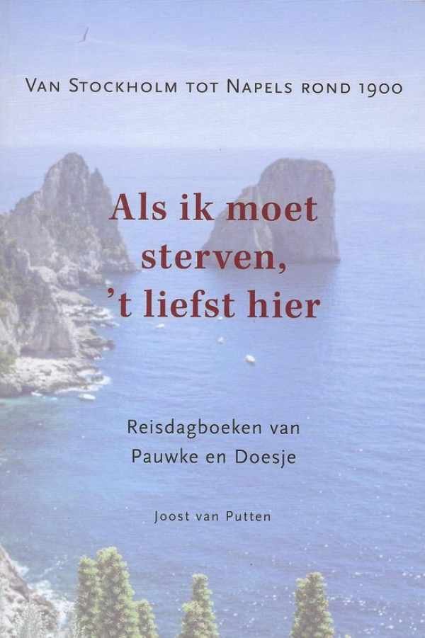 VAN PUTTEN Joost (red.) - Als ik moet sterven, 't liefst hier : van Stockholm tot Napels rond 1900: reisdagboeken van Pauwke en Doesje