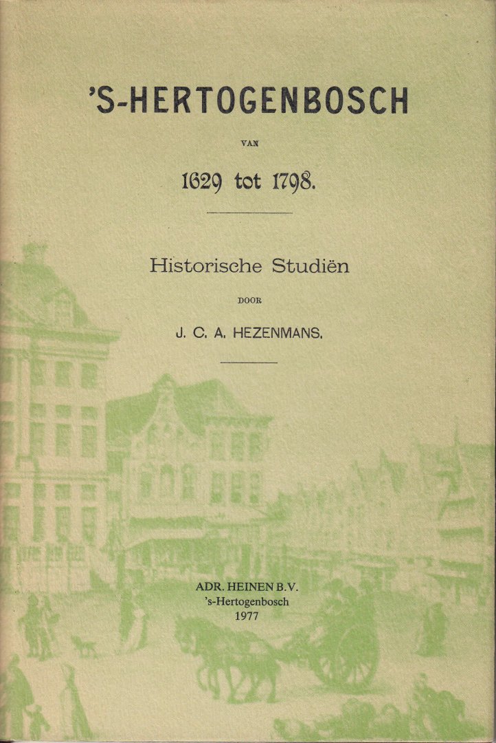 Hezenmans, J.C.A. - 's-Hertogenbosch van 1629 tot 1798. Historische Studiën. Uitgave van het Provinciaal Genootschap van Kunsten en Wetenschappen in Noord-Brabant.