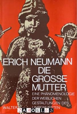 Erich Neumann - Die Grosse Mutter. Eine Phänomenologie der Weiblichen Gestaltungen des Unbewussten