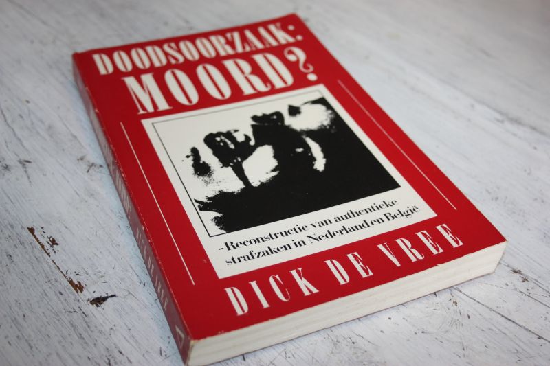 Vree, Dick de - Doodsoorzaak: MOORD? Reconstructie van authentieke strafzaken in Nederland en Belgie