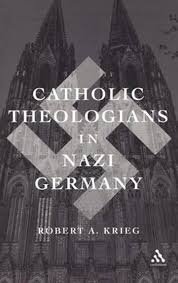 Krieg, Robert Anthony. - Catholic theologians in Nazi Germany.