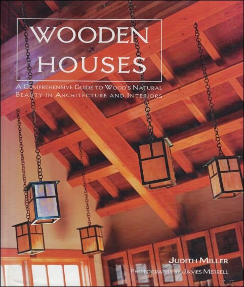 MILLER, Judith  / MERRELL, James - Wooden Houses. : A Comprehensive Guide to Wood's Natural Beauty in Architecture and Interiors