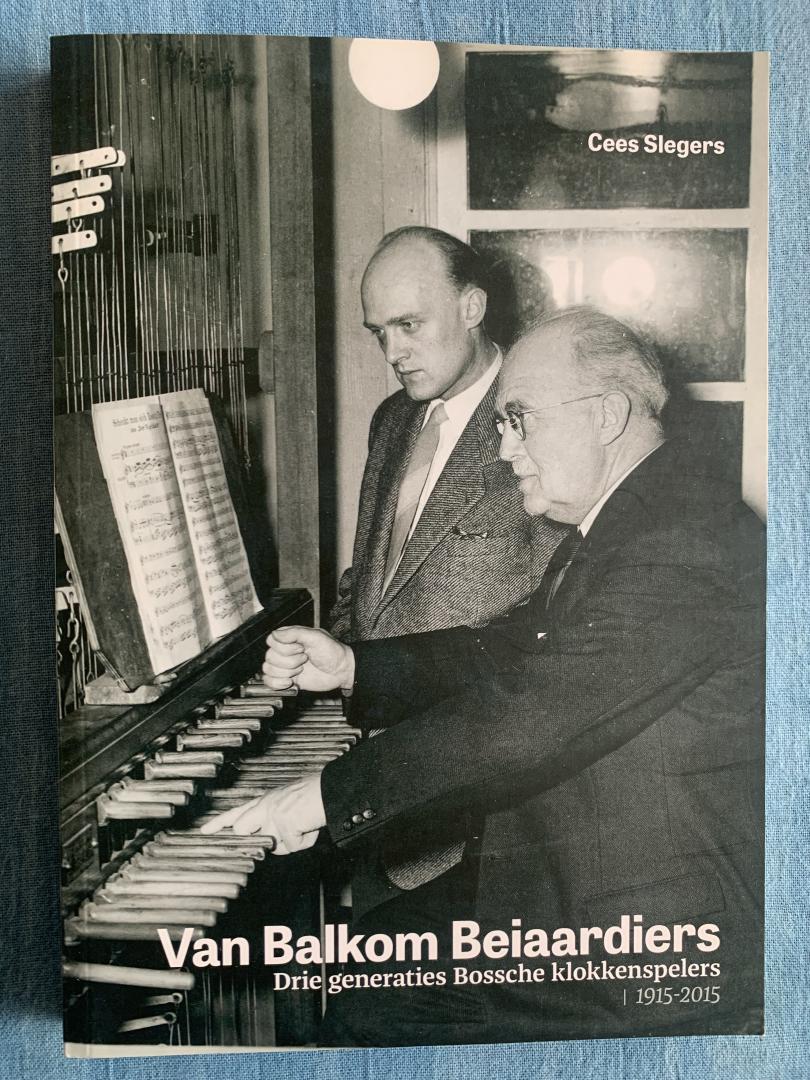 Slegers, Cees - Van Balkom Beiaardiers. Drie generaties Bossche klokkenspelers, 1915-2015.