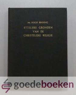Binning, Mr. Hugo - Ettelijke gronden van de christelijke religie --- Duidelijk aangewezen en vooral op de praktijk toegepast. Vertaald door Jacobus Koelman. Met een levensbeschrijving van de auteur. Herzien en in de huidige spelling gebracht door ds. J. van der ...