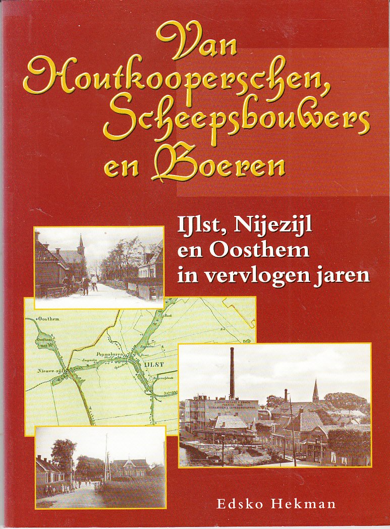 Hekman, Edsko - Van Houtkooperschen, Scheepsbouwers en Boeren IJlst, Nijezijl en Oosthem in vervlogen jaren
