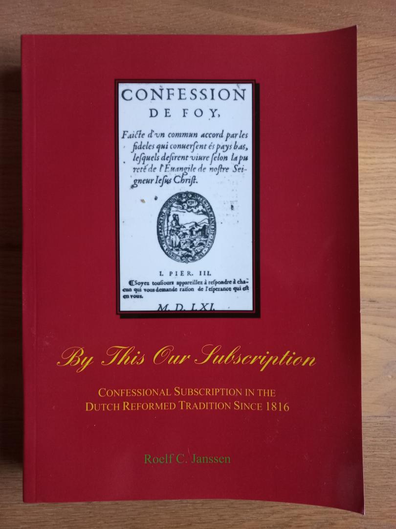 Janssen, Roelf C. - By this our subscription, confessional subscription in the Dutch Reformed tradition since 1816