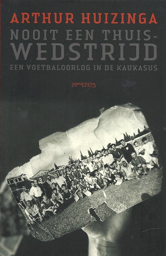 HUIZINGA, Arthur - Nooit een thuiswedstrijd -Een voetbaloorlog in de Kaukasus